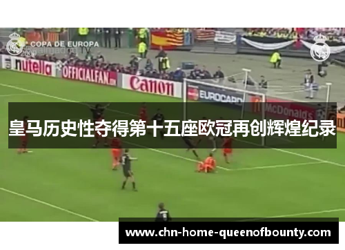 皇马历史性夺得第十五座欧冠再创辉煌纪录