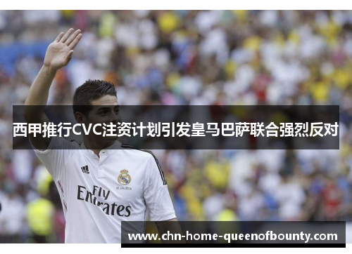西甲推行CVC注资计划引发皇马巴萨联合强烈反对