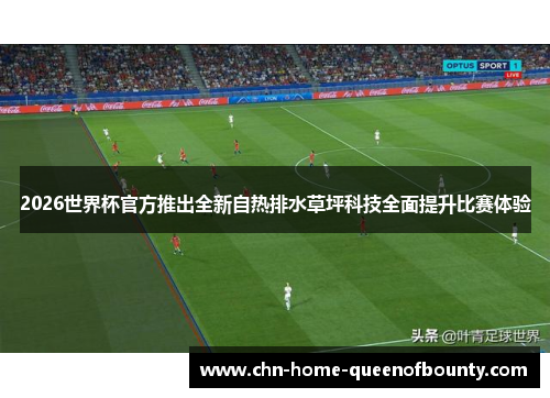 2026世界杯官方推出全新自热排水草坪科技全面提升比赛体验