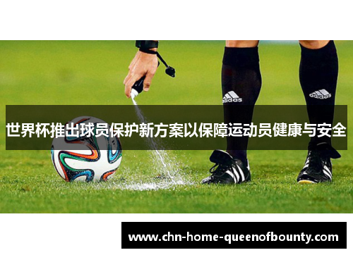 世界杯推出球员保护新方案以保障运动员健康与安全