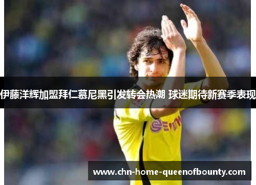 伊藤洋辉加盟拜仁慕尼黑引发转会热潮 球迷期待新赛季表现 伊藤洋辉加盟拜仁慕尼黑引发转会热潮 球迷期待新赛季表现