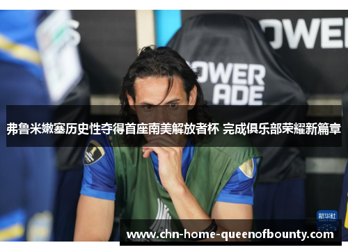 弗鲁米嫩塞历史性夺得首座南美解放者杯 完成俱乐部荣耀新篇章