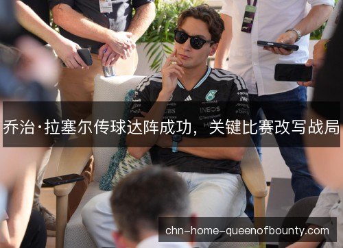 乔治·拉塞尔传球达阵成功，关键比赛改写战局