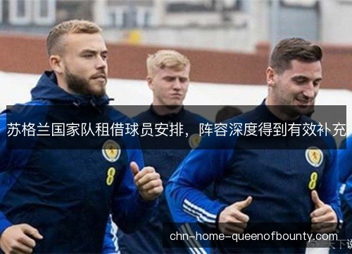 苏格兰国家队租借球员安排，阵容深度得到有效补充